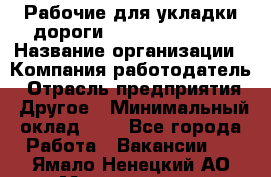 Рабочие для укладки дороги  apre2012@bk.ru › Название организации ­ Компания-работодатель › Отрасль предприятия ­ Другое › Минимальный оклад ­ 1 - Все города Работа » Вакансии   . Ямало-Ненецкий АО,Муравленко г.